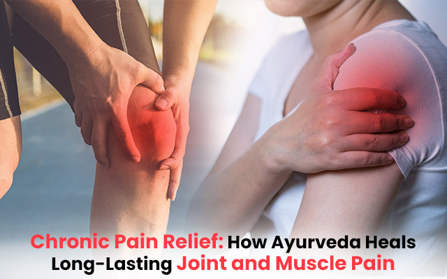 Chronic Pain Relief: How Ayurveda Heals Long-lasting Joint and Muscle Pain