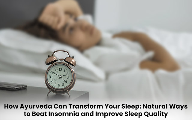 How Ayurveda Can Transform Your Sleep: Natural Ways to Beat Insomnia and Improve Sleep Quality